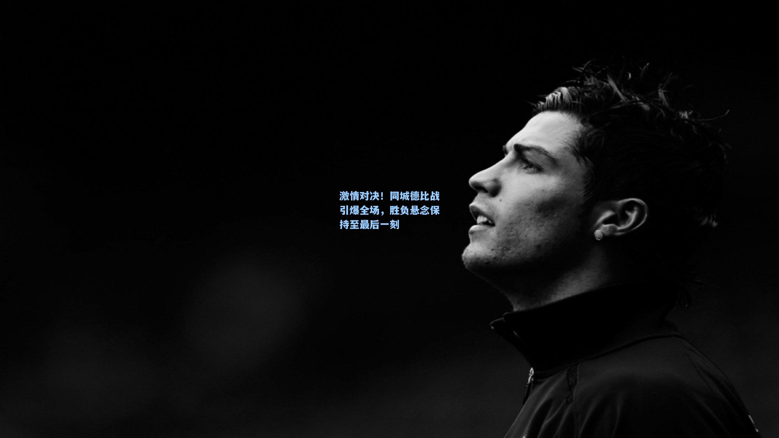 激情对决！同城德比战引爆全场，胜负悬念保持至最后一刻