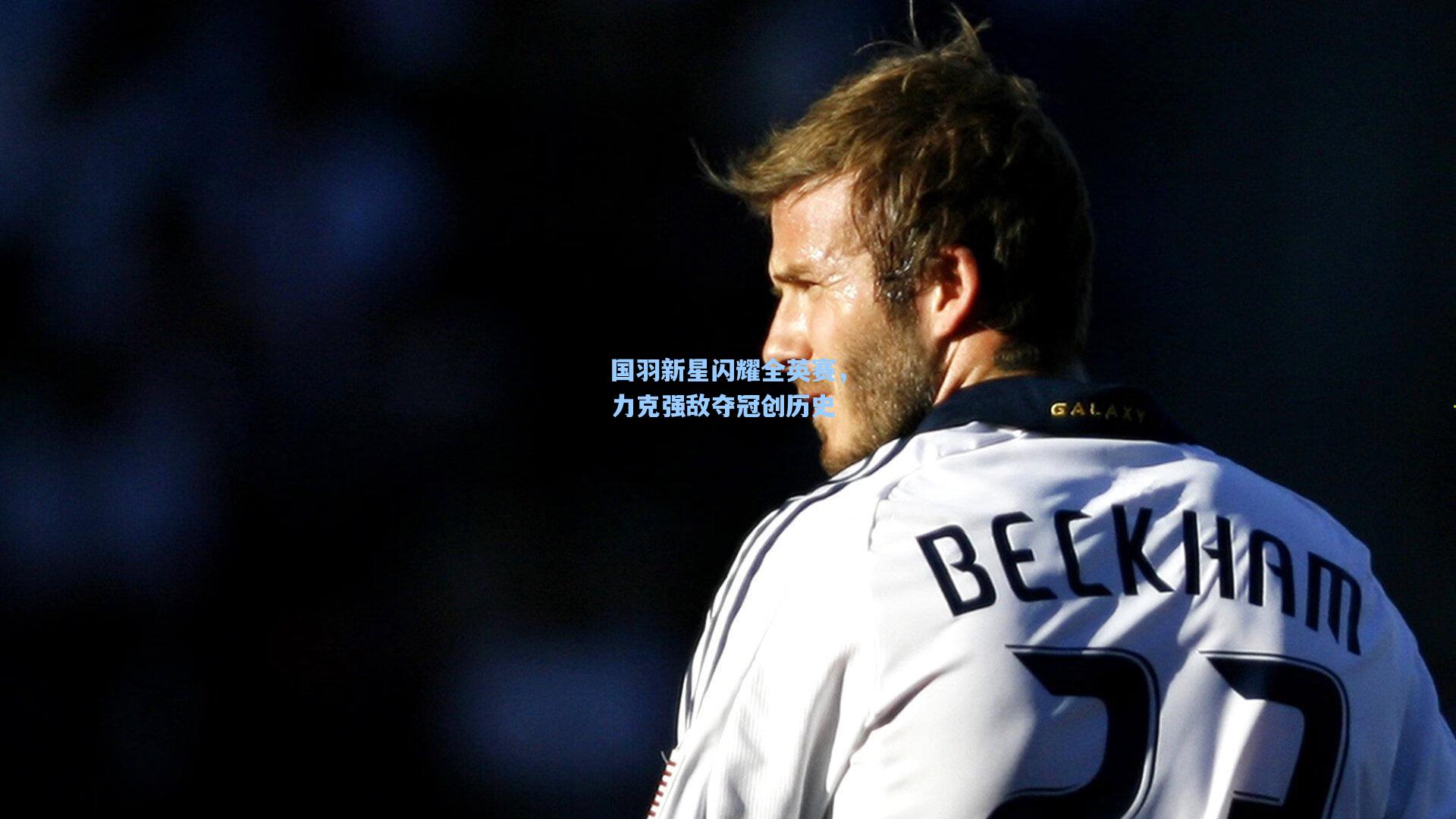 国羽新星闪耀全英赛,力克强敌夺冠创历史