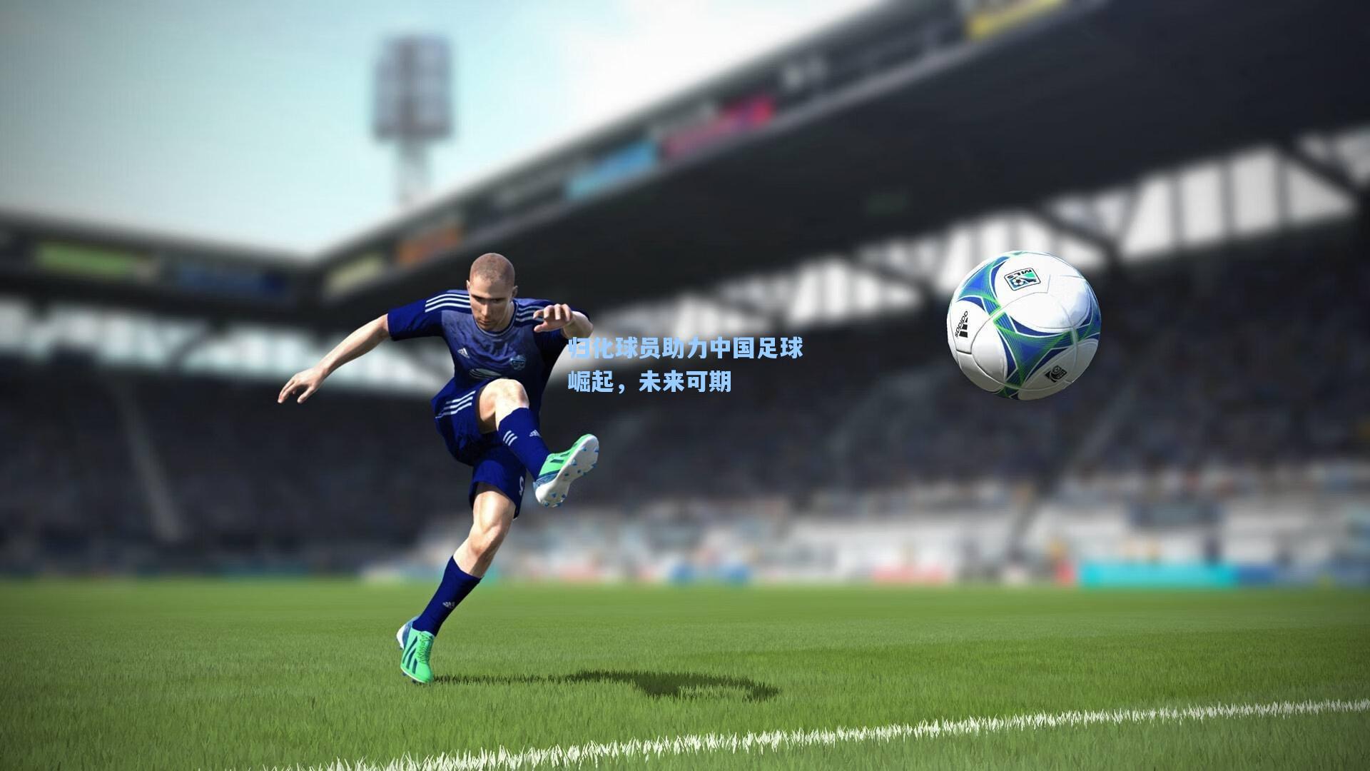 归化球员助力中国足球崛起，未来可期