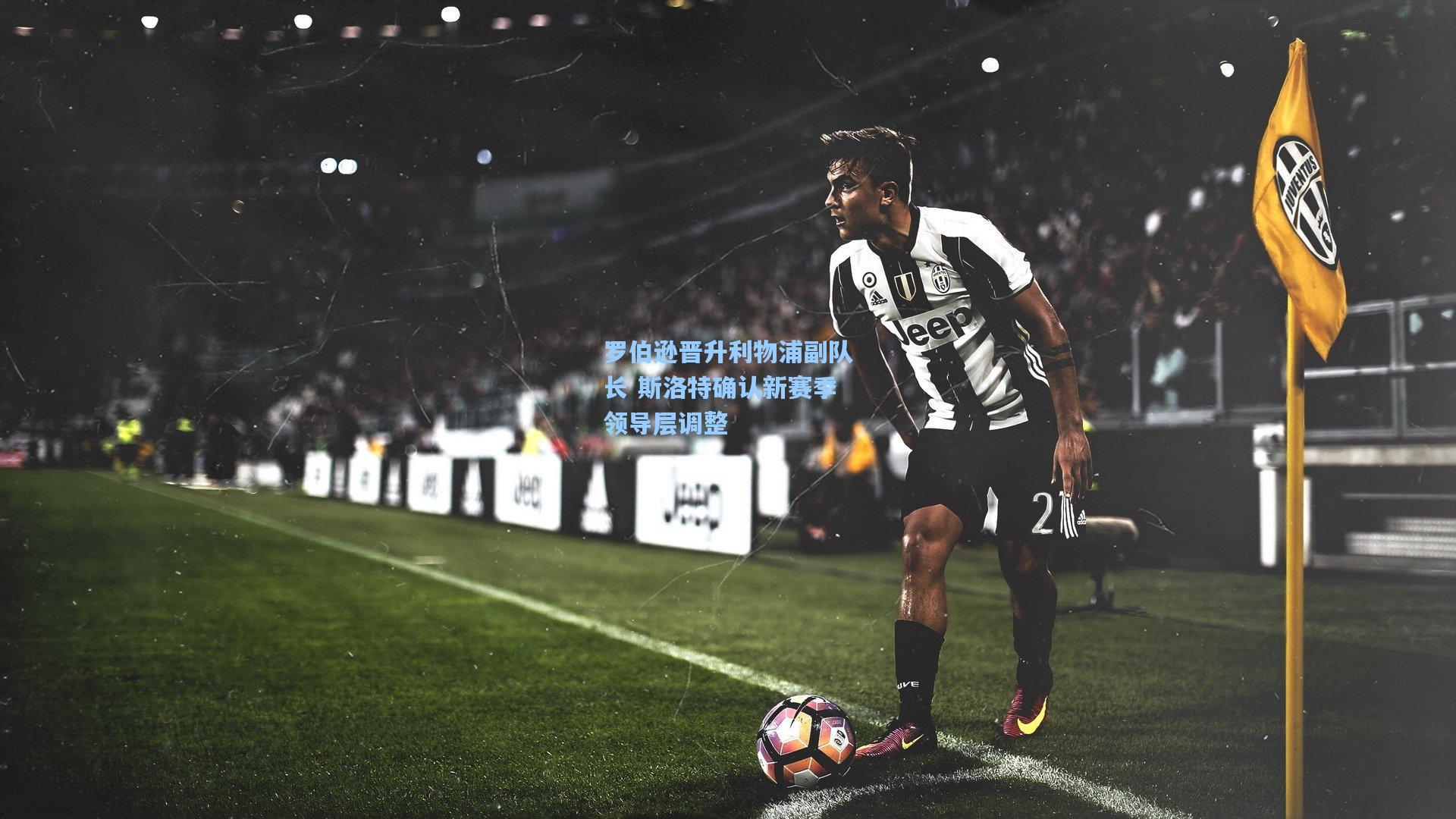 罗伯逊晋升利物浦副队长 斯洛特确认新赛季领导层调整