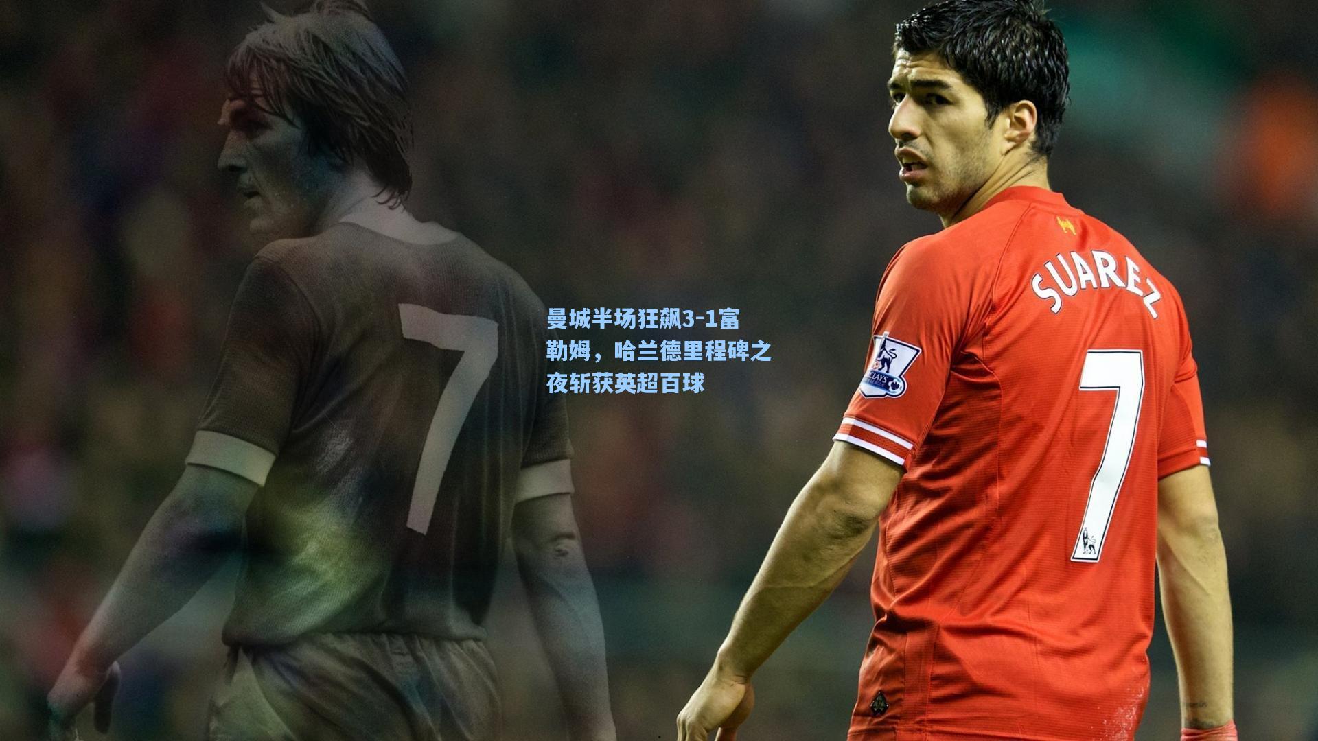 曼城半场狂飙3-1富勒姆，哈兰德里程碑之夜斩获英超百球