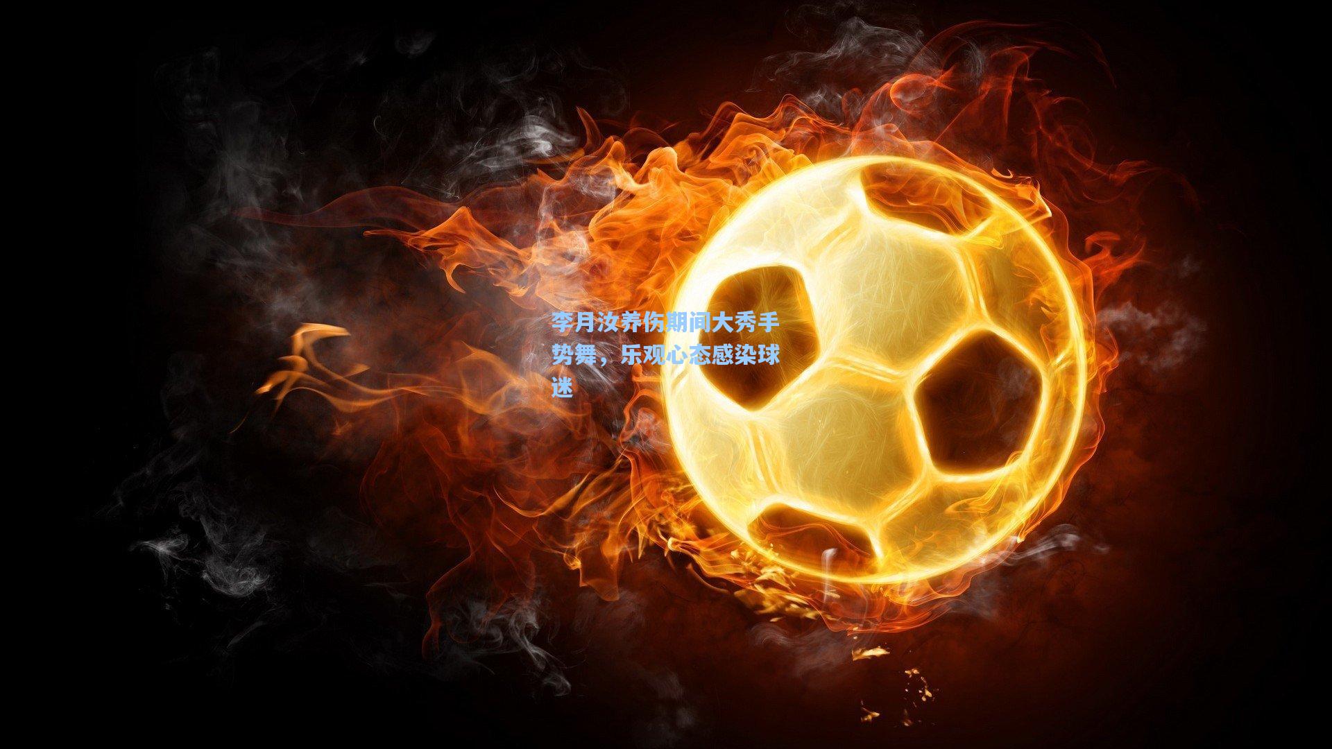 李月汝养伤期间大秀手势舞，乐观心态感染球迷