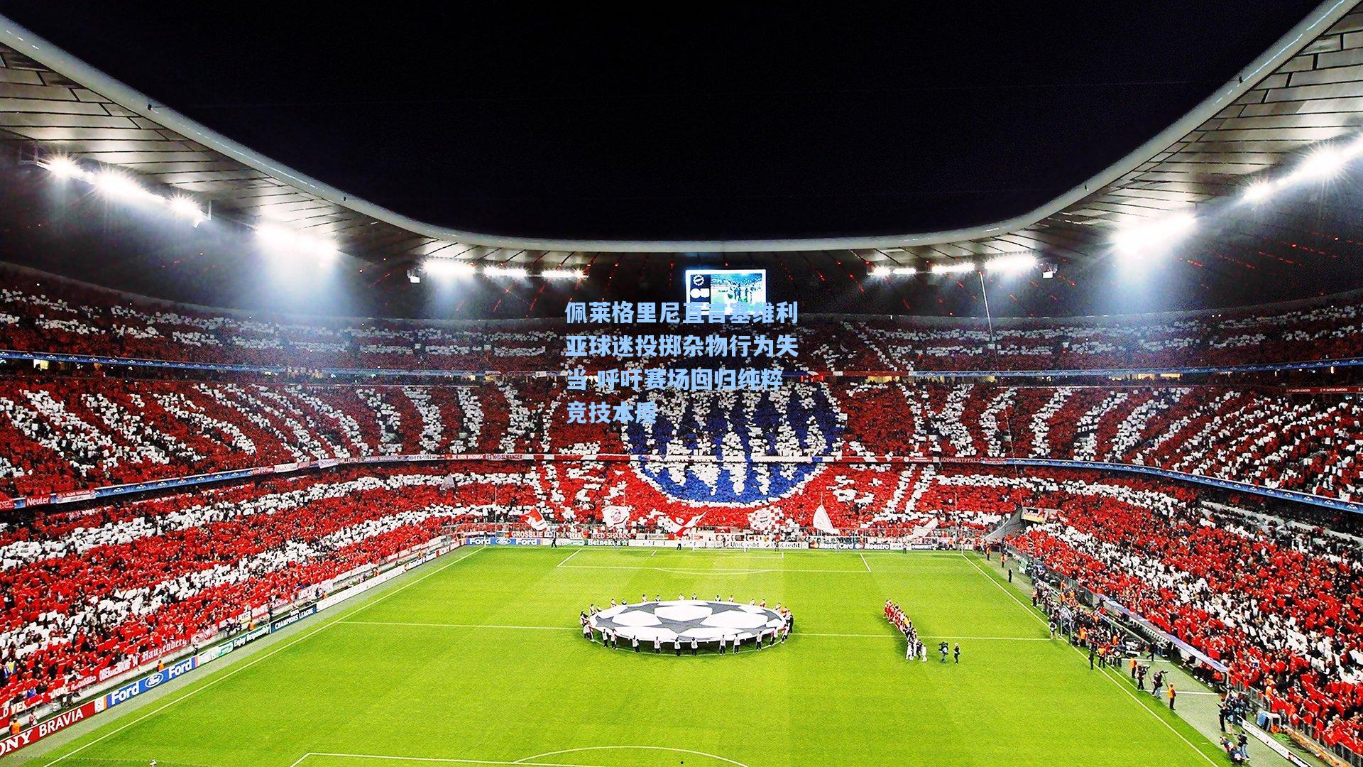 佩莱格里尼直言塞维利亚球迷投掷杂物行为失当 呼吁赛场回归纯粹竞技本质