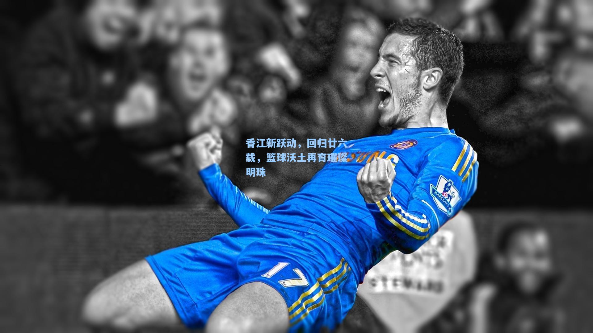 香江新跃动，回归廿六载，篮球沃土再育璀璨明珠