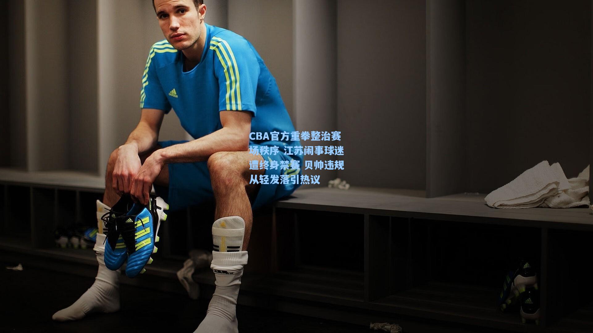 CBA官方重拳整治赛场秩序 江苏闹事球迷遭终身禁赛 贝帅违规从轻发落引热议
