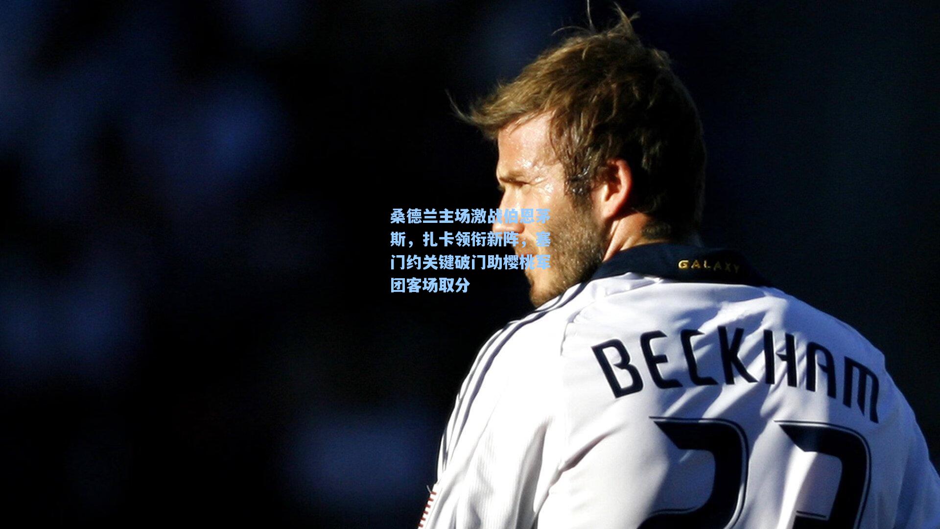 桑德兰主场激战伯恩茅斯，扎卡领衔新阵，塞门约关键破门助樱桃军团客场取分