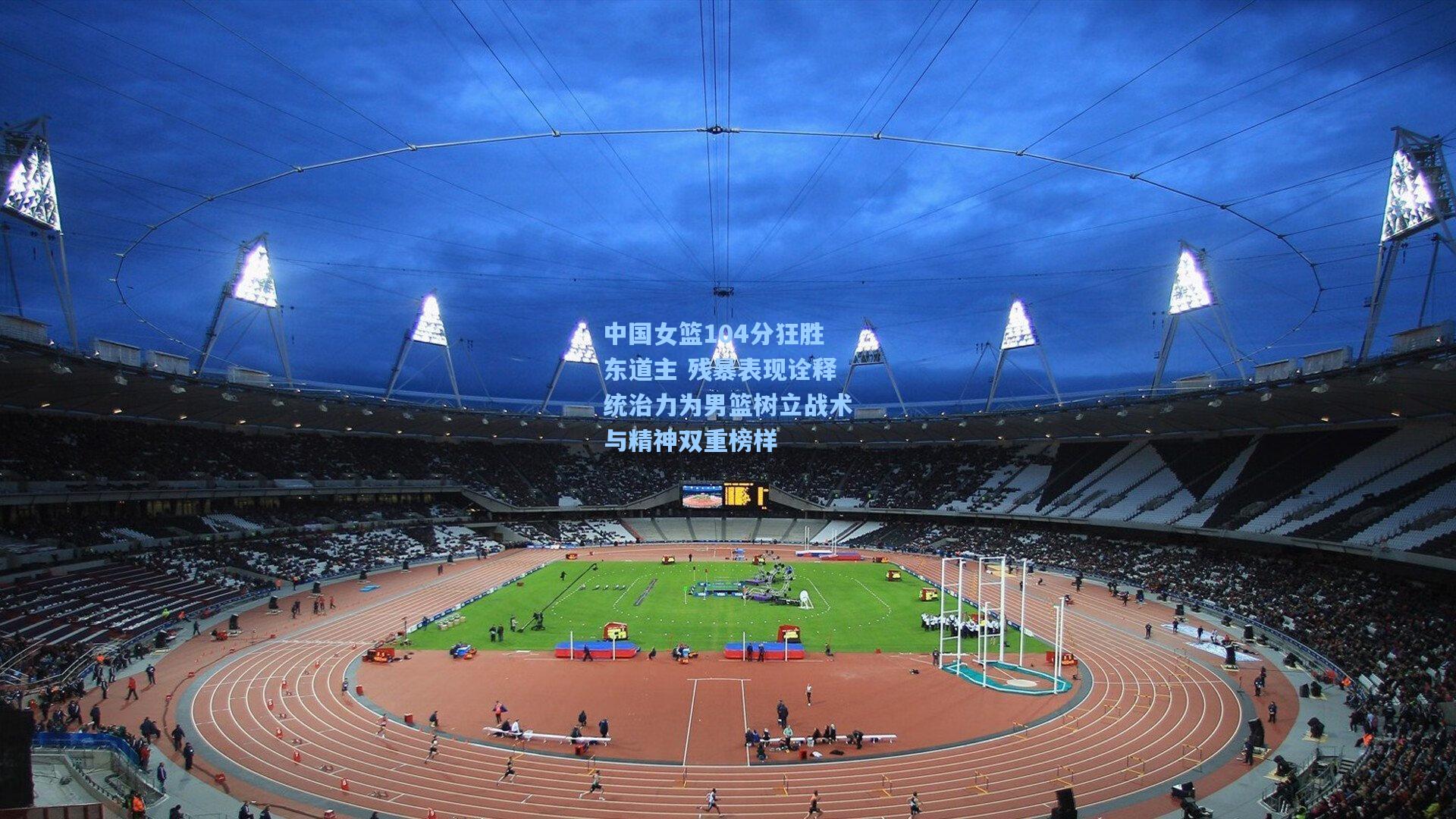 中国女篮104分狂胜东道主 残暴表现诠释统治力为男篮树立战术与精神双重榜样