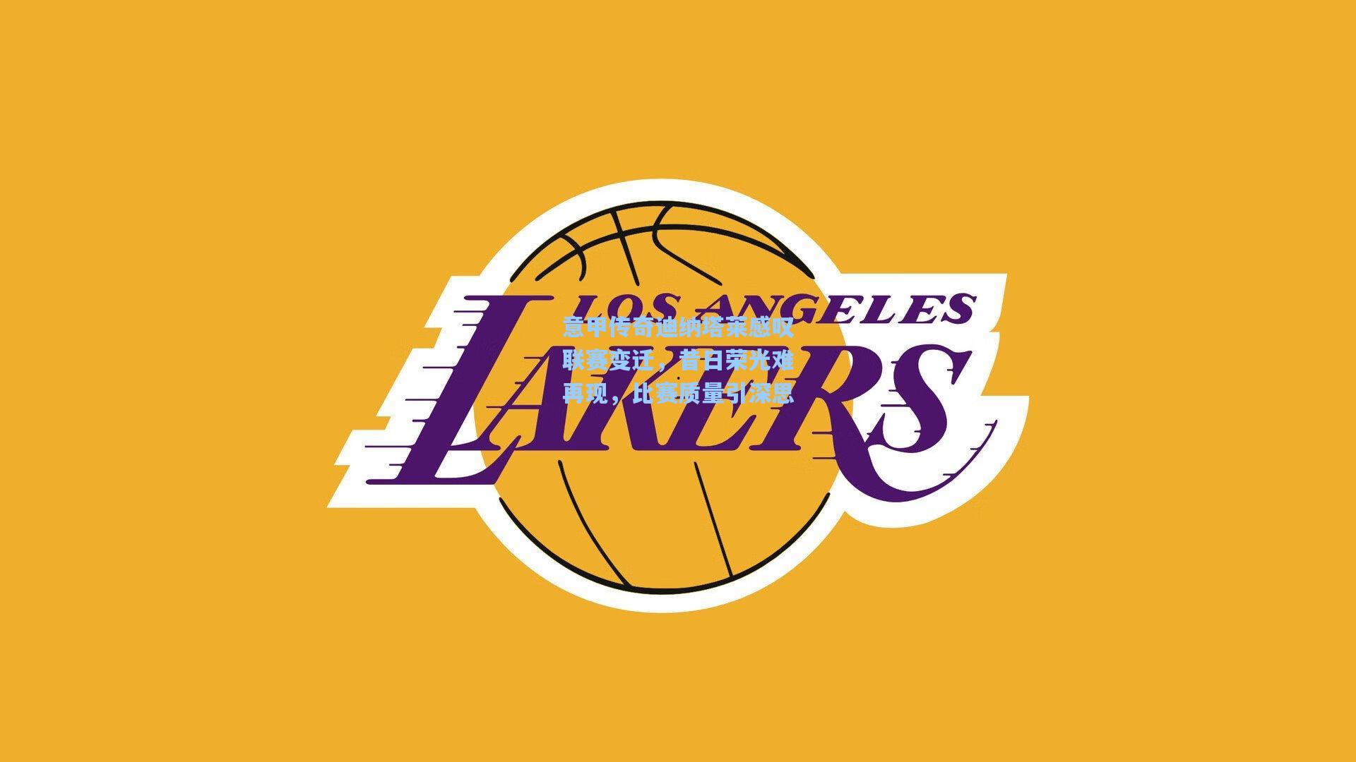 意甲传奇迪纳塔莱感叹联赛变迁,昔日荣光难再现,比赛质量引深思