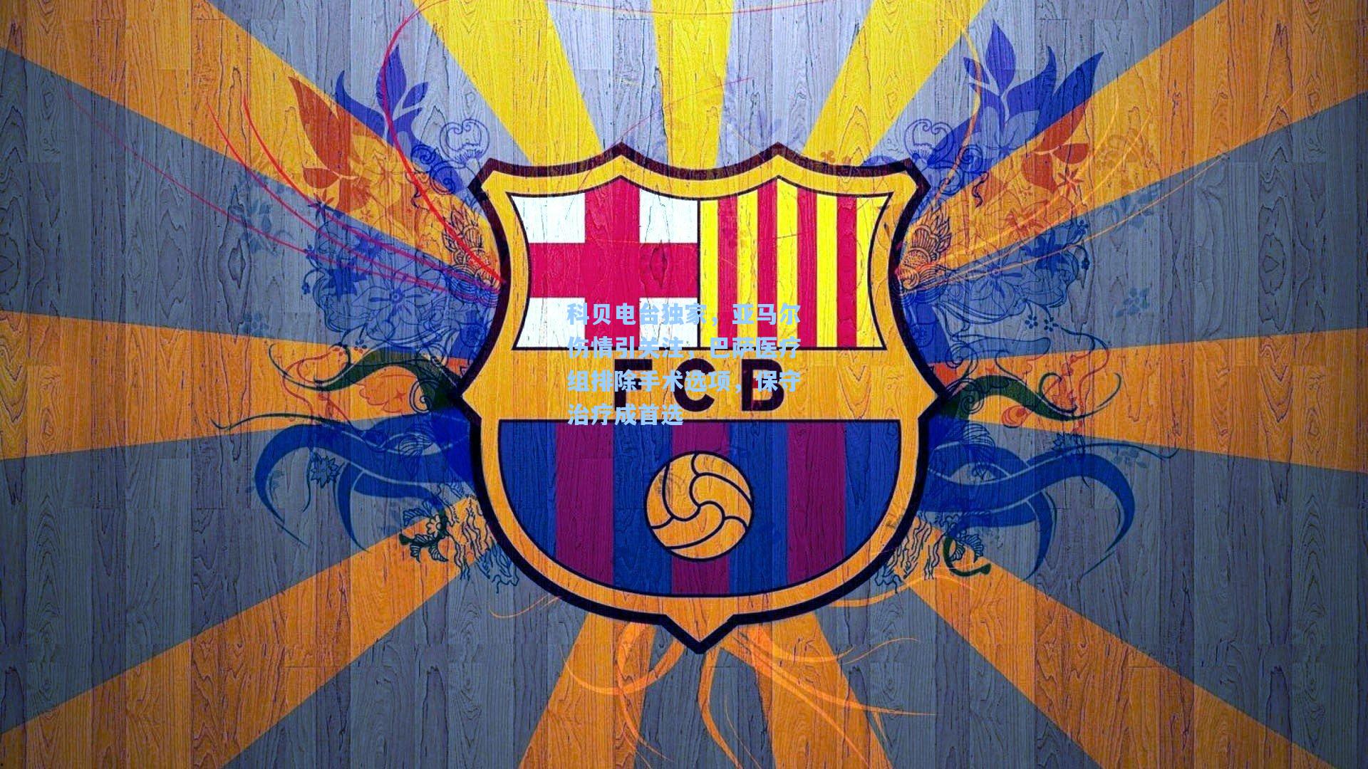 科贝电台独家,亚马尔伤情引关注,巴萨医疗组排除手术选项,保守治疗成首选