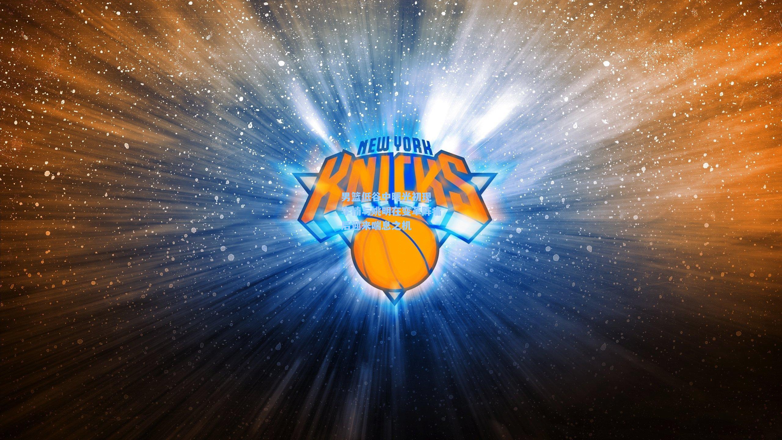 男篮低谷中曙光初现 李楠与姚明在变革阵痛后迎来喘息之机