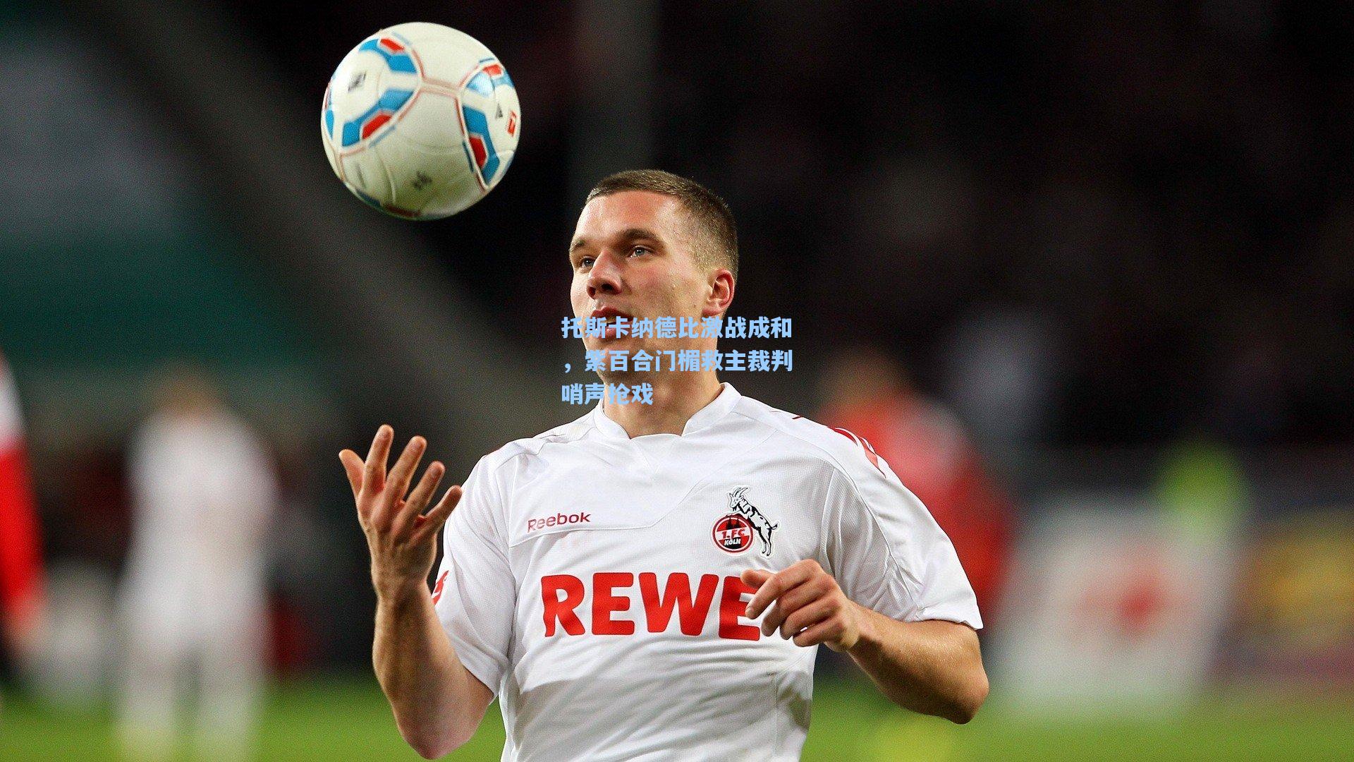 托斯卡纳德比激战成和，紫百合门楣救主裁判哨声抢戏