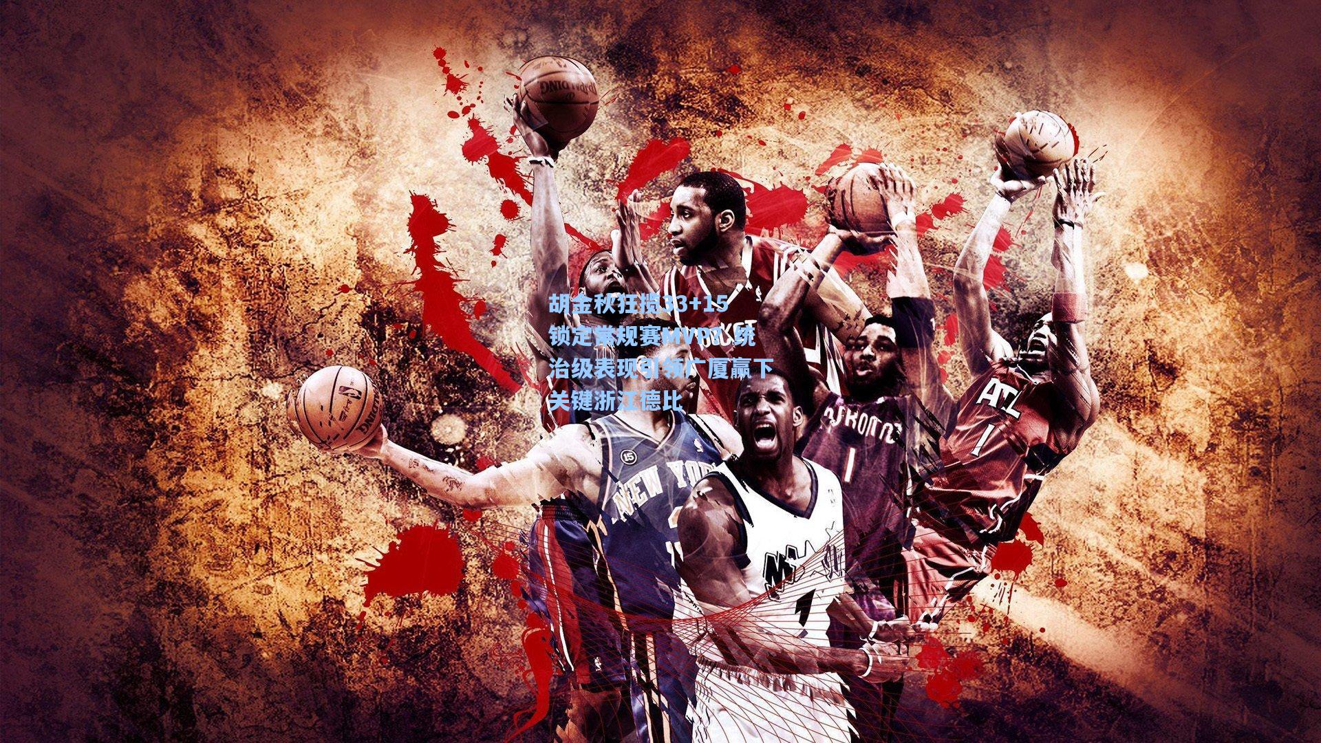 胡金秋狂揽33+15锁定常规赛MVP？统治级表现引领广厦赢下关键浙江德比