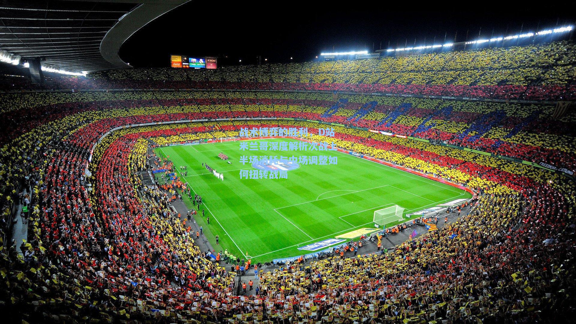 战术博弈的胜利，D站米兰哥深度解析次战上半场消耗与中场调整如何扭转战局