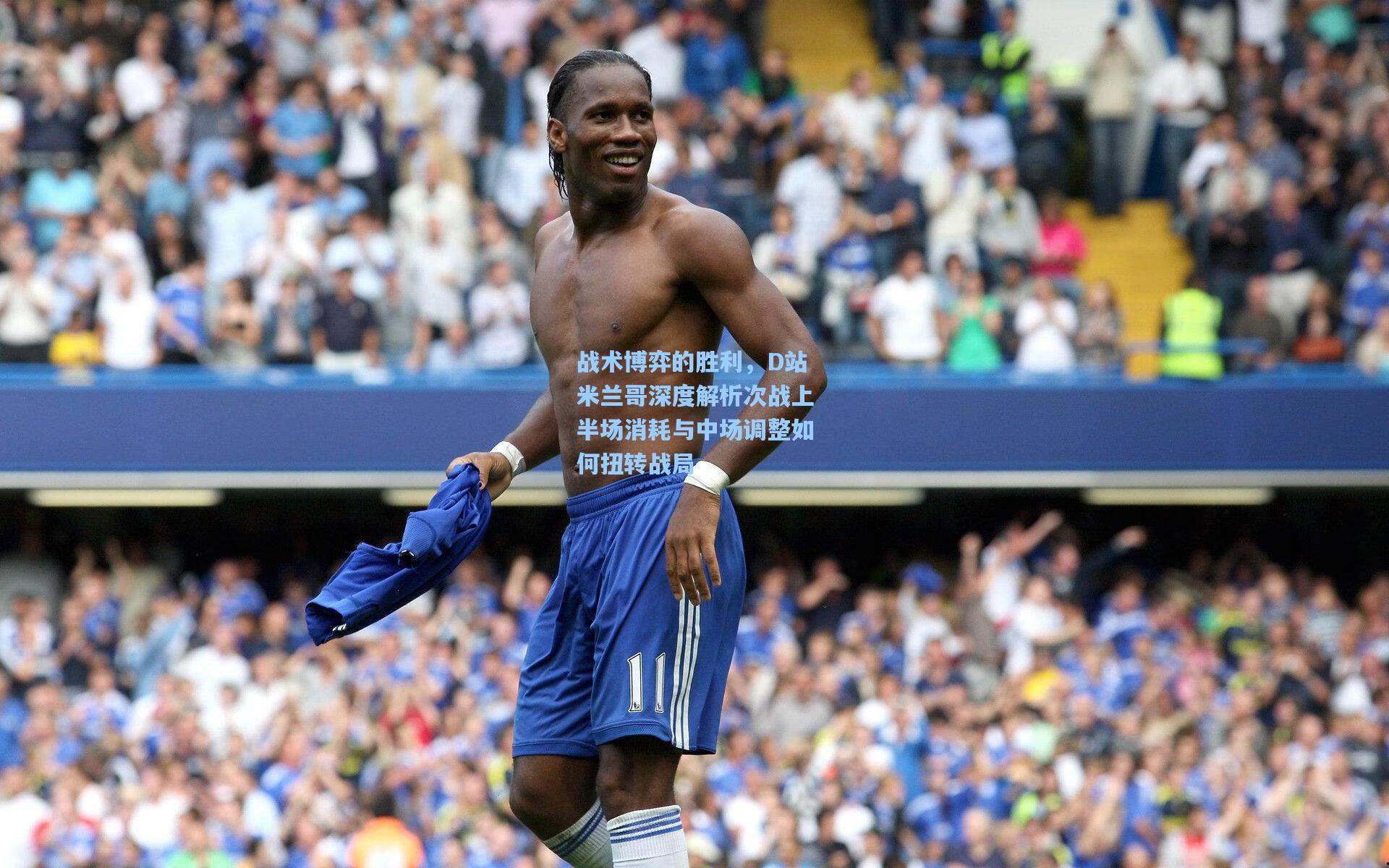 战术博弈的胜利，D站米兰哥深度解析次战上半场消耗与中场调整如何扭转战局