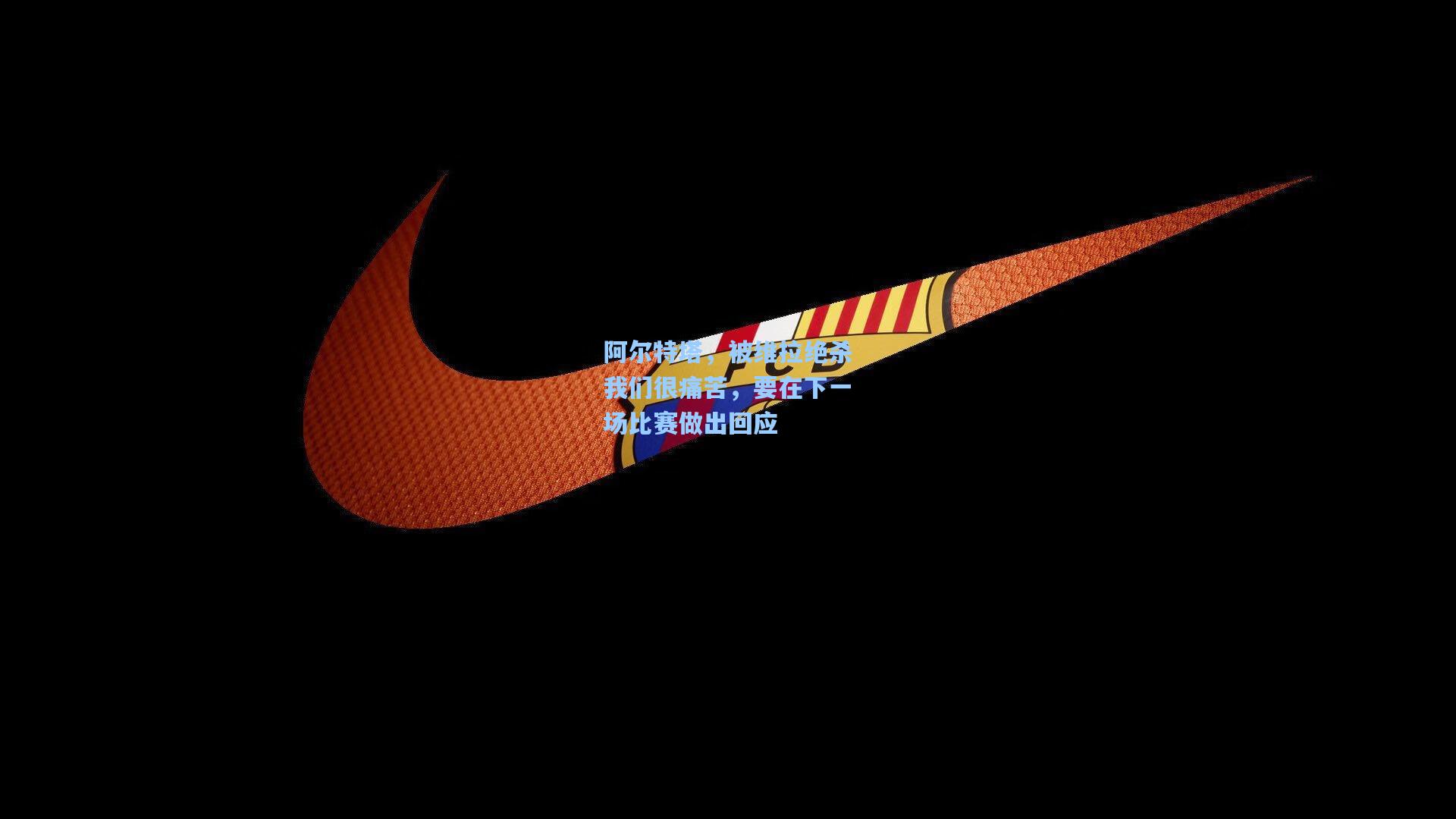 阿尔特塔，被维拉绝杀我们很痛苦，要在下一场比赛做出回应