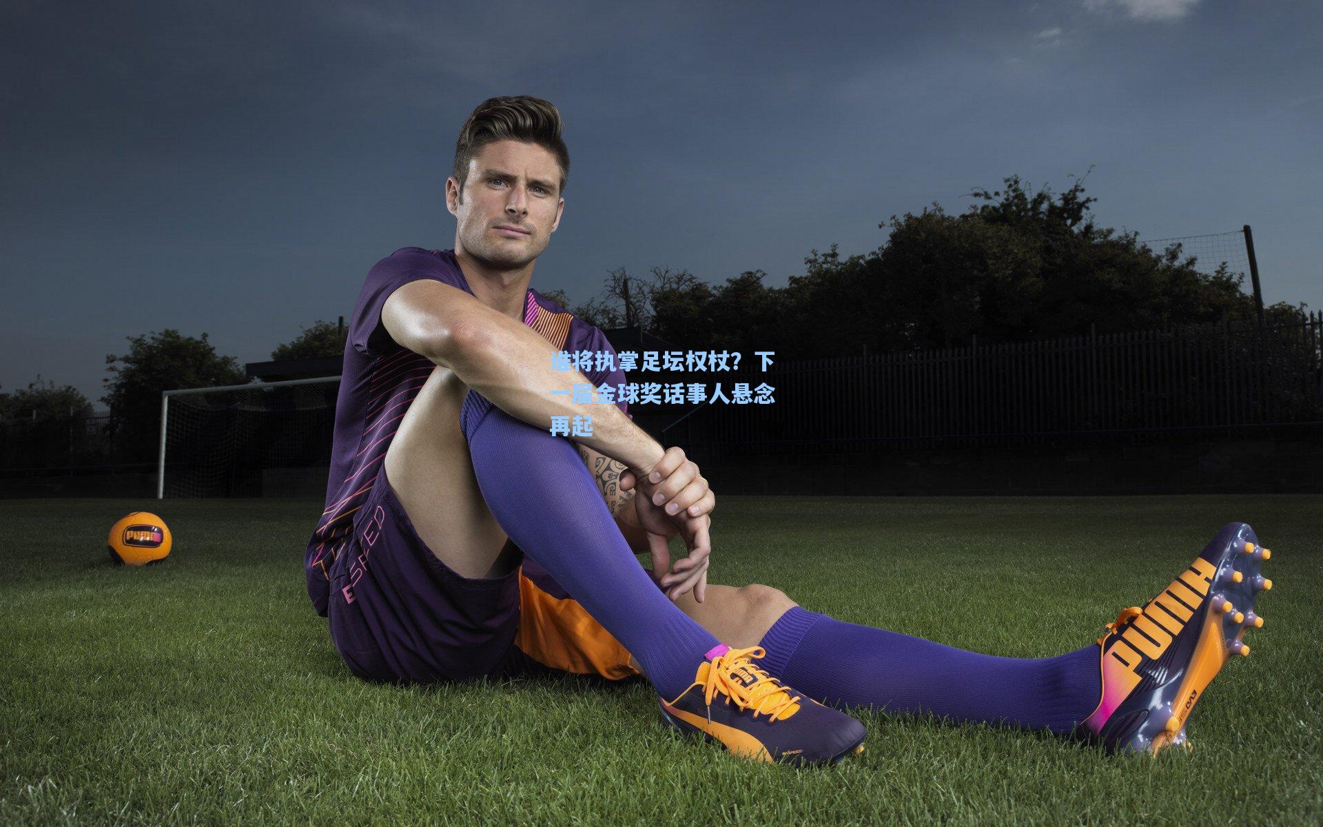 谁将执掌足坛权杖？下一届金球奖话事人悬念再起