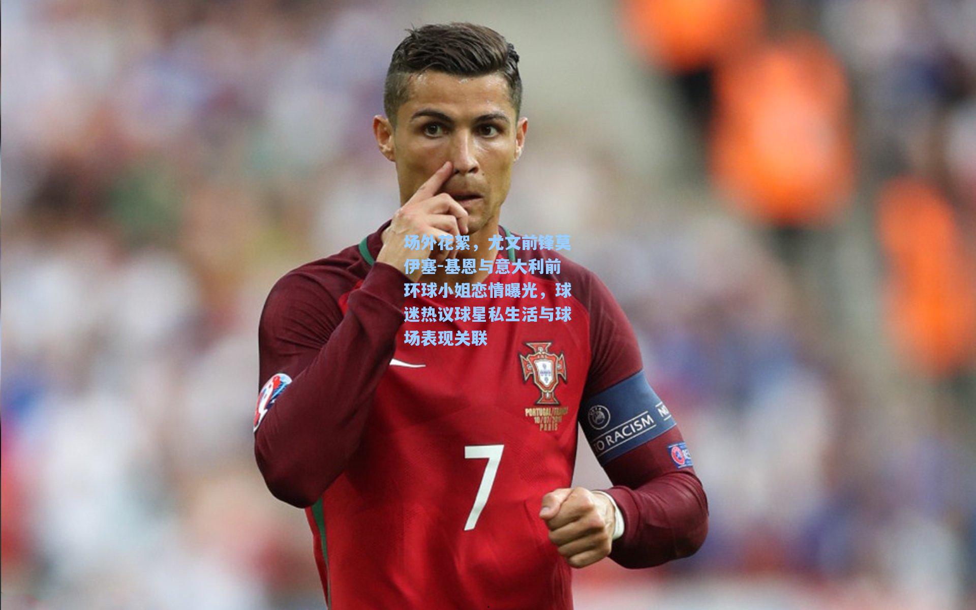 场外花絮,尤文前锋莫伊塞-基恩与意大利前环球小姐恋情曝光,球迷热议球星私生活与球场表现关联