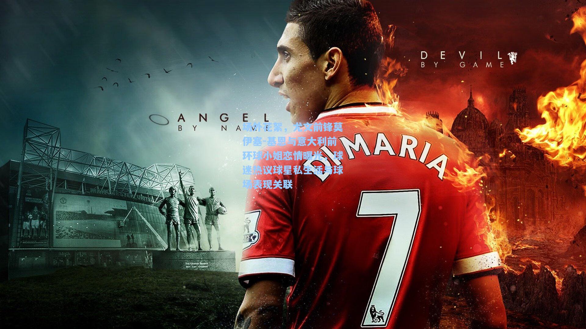 场外花絮,尤文前锋莫伊塞-基恩与意大利前环球小姐恋情曝光,球迷热议球星私生活与球场表现关联